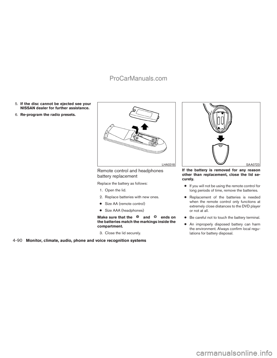 NISSAN ARMADA 2009  Owners Manual 5.If the disc cannot be ejected see your
NISSAN dealer for further assistance.
6.Re-program the radio presets.
Remote control and headphones
battery replacement
Replace the battery as follows:
1. Open