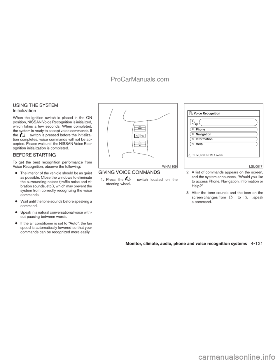 NISSAN ARMADA 2009  Owners Manual USING THE SYSTEM
Initialization
When the ignition switch is placed in the ON
position, NISSAN Voice Recognition is initialized,
which takes a few seconds. When completed,
the system is ready to accept