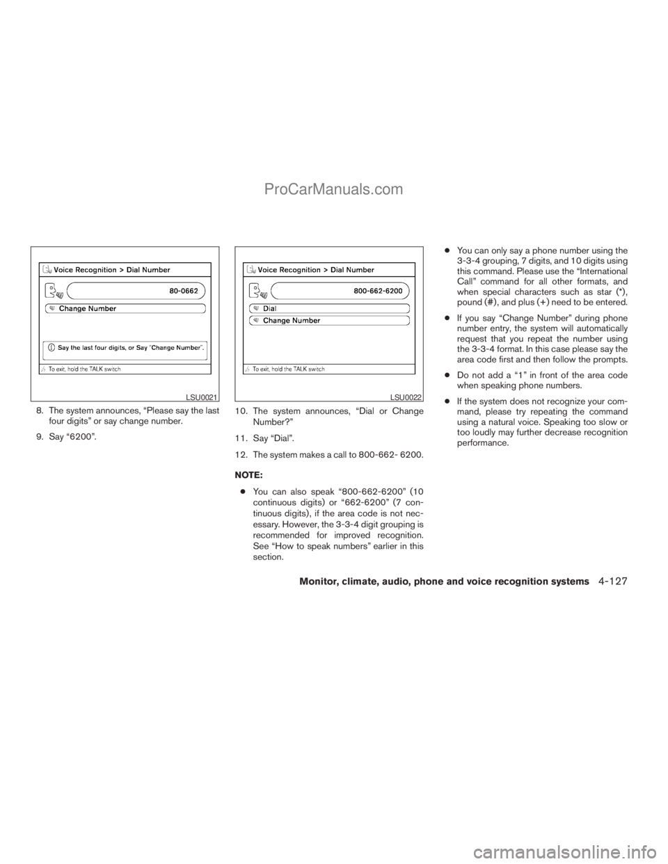 NISSAN ARMADA 2009 Owners Manual 8. The system announces, “Please say the last
four digits” or say change number.
9. Say “6200”.10. The system announces, “Dial or Change
Number?”
11. Say “Dial”.
12. The system makes a NISSAN ARMADA 2009 Owners Manual 8. The system announces, “Please say the last
four digits” or say change number.
9. Say “6200”.10. The system announces, “Dial or Change
Number?”
11. Say “Dial”.
12. The system makes a