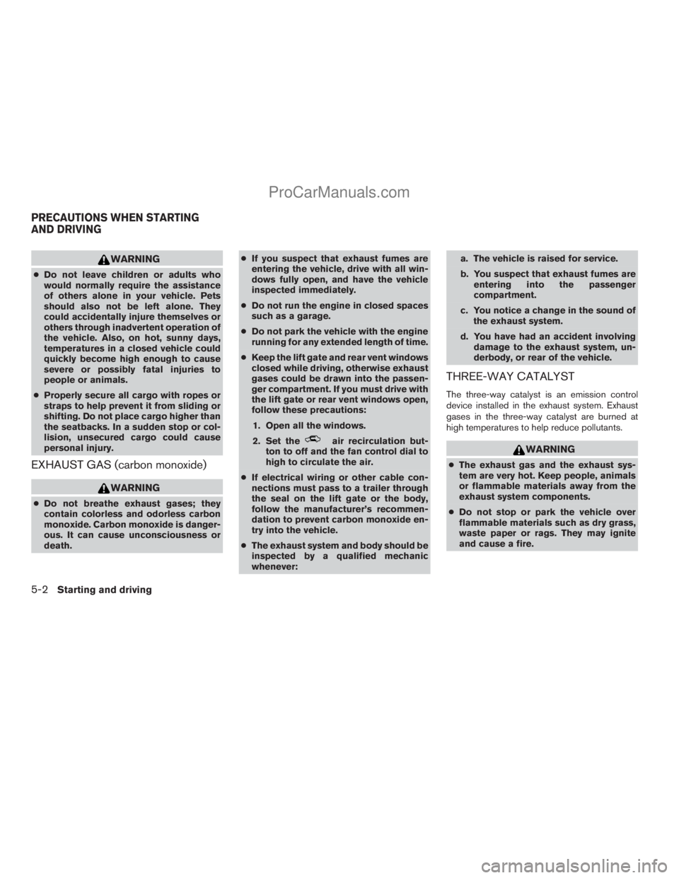 NISSAN ARMADA 2009  Owners Manual WARNING
cDo not leave children or adults who
would normally require the assistance
of others alone in your vehicle. Pets
should also not be left alone. They
could accidentally injure themselves or
oth