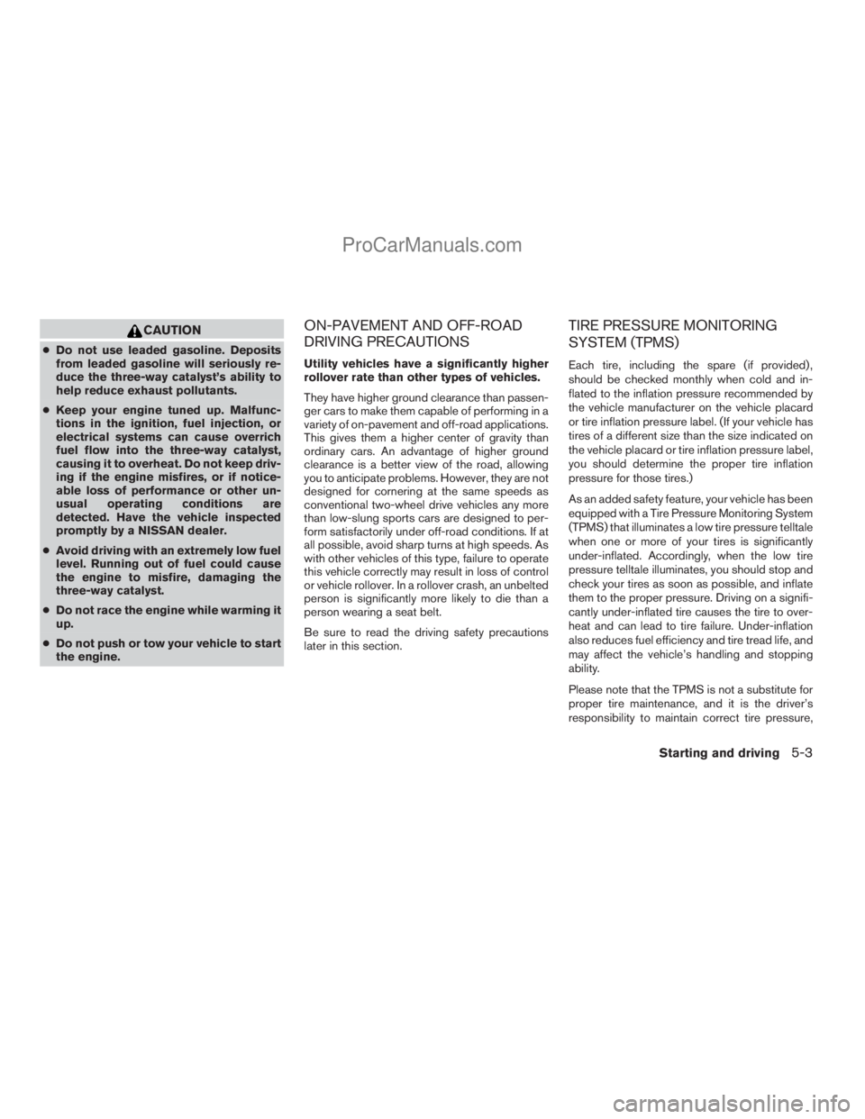 NISSAN ARMADA 2009  Owners Manual CAUTION
cDo not use leaded gasoline. Deposits
from leaded gasoline will seriously re-
duce the three-way catalyst’s ability to
help reduce exhaust pollutants.
cKeep your engine tuned up. Malfunc-
ti