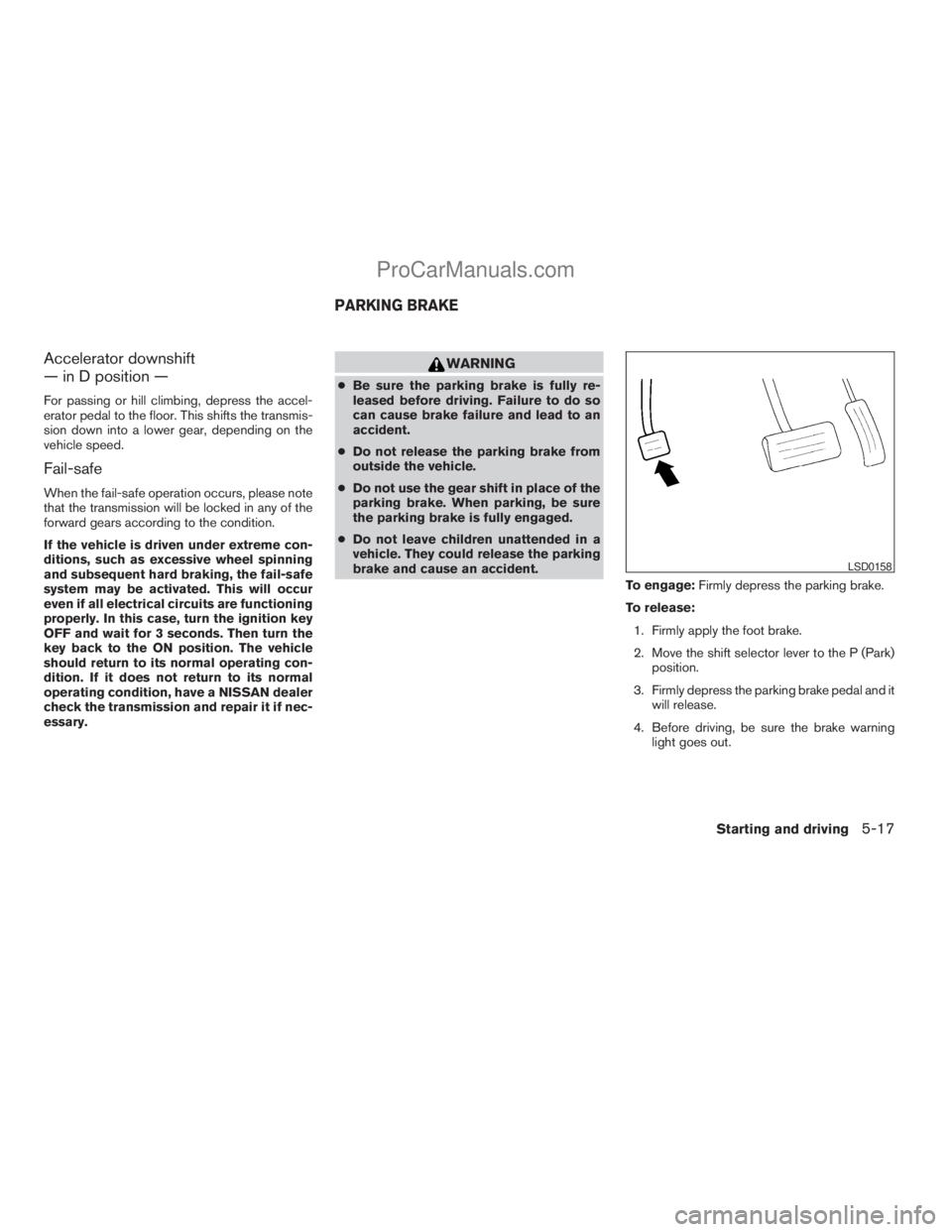 NISSAN ARMADA 2009  Owners Manual Accelerator downshift
— in D position —
For passing or hill climbing, depress the accel-
erator pedal to the floor. This shifts the transmis-
sion down into a lower gear, depending on the
vehicle 