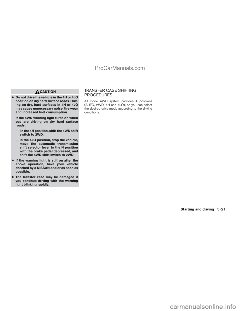NISSAN ARMADA 2009 Owners Manual CAUTION
cDo not drive the vehicle in the 4H or 4LO
position on dry hard surface roads. Driv-
ing on dry, hard surfaces in 4H or 4LO
may cause unnecessary noise, tire wear
and increased fuel consumptio NISSAN ARMADA 2009 Owners Manual CAUTION
cDo not drive the vehicle in the 4H or 4LO
position on dry hard surface roads. Driv-
ing on dry, hard surfaces in 4H or 4LO
may cause unnecessary noise, tire wear
and increased fuel consumptio