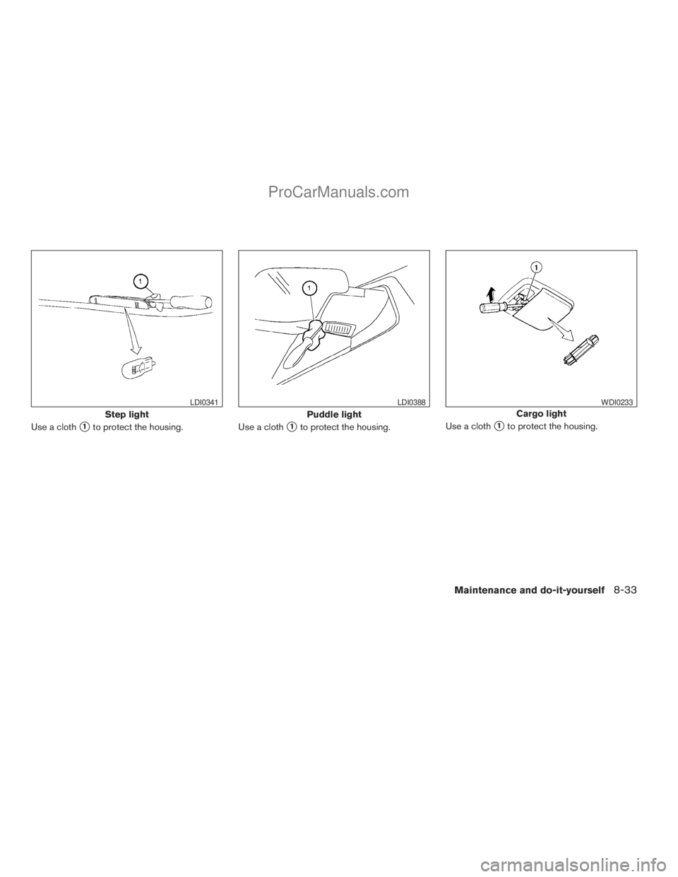NISSAN ARMADA 2009 Owners Manual Use a cloths1to protect the housing. Use a cloths1to protect the housing.Use a cloths1to protect the housing.
Step light
LDI0341
Puddle light
LDI0388
Cargo light
WDI0233
Maintenance and do-it-yourself NISSAN ARMADA 2009 Owners Manual Use a cloths1to protect the housing. Use a cloths1to protect the housing.Use a cloths1to protect the housing.
Step light
LDI0341
Puddle light
LDI0388
Cargo light
WDI0233
Maintenance and do-it-yourself