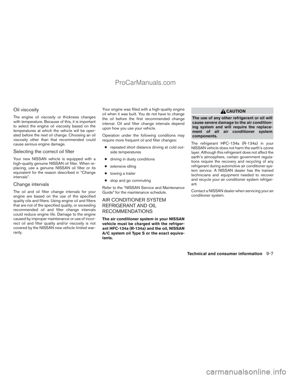 NISSAN ARMADA 2009 Owners Manual Oil viscosity
The engine oil viscosity or thickness changes
with temperature. Because of this, it is important
to select the engine oil viscosity based on the
temperatures at which the vehicle will be NISSAN ARMADA 2009 Owners Manual Oil viscosity
The engine oil viscosity or thickness changes
with temperature. Because of this, it is important
to select the engine oil viscosity based on the
temperatures at which the vehicle will be