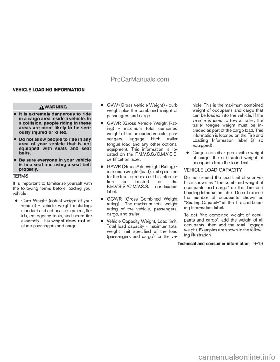 NISSAN ARMADA 2009  Owners Manual WARNING
cIt is extremely dangerous to ride
in a cargo area inside a vehicle. In
a collision, people riding in these
areas are more likely to be seri-
ously injured or killed.
cDo not allow people to r