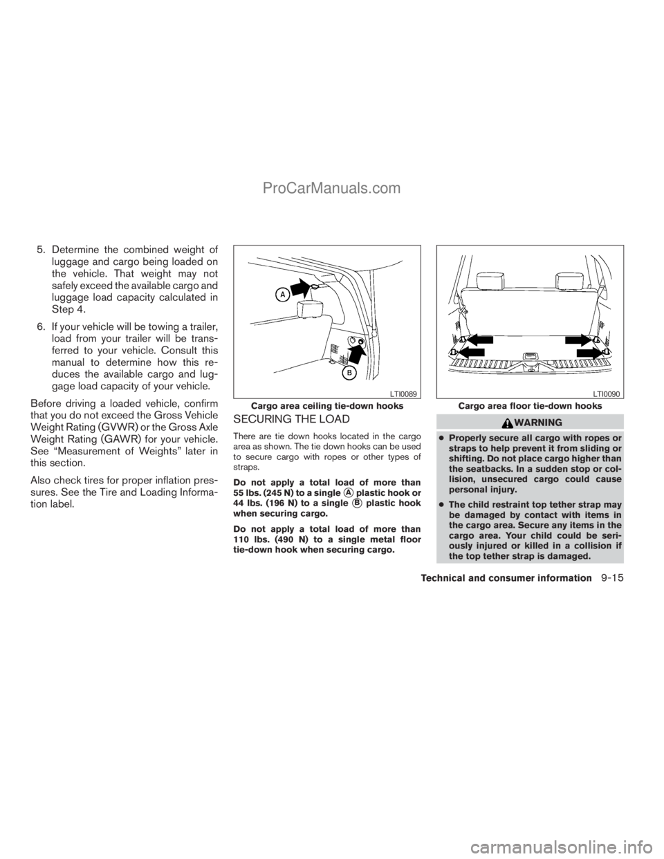 NISSAN ARMADA 2009  Owners Manual 5. Determine the combined weight of
luggage and cargo being loaded on
the vehicle. That weight may not
safely exceed the available cargo and
luggage load capacity calculated in
Step 4.
6. If your vehi