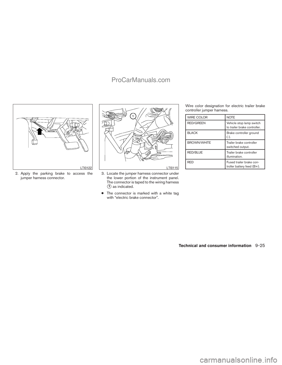 NISSAN ARMADA 2009  Owners Manual 2. Apply the parking brake to access the
jumper harness connector.3. Locate the jumper harness connector under
the lower portion of the instrument panel.
The connector is taped to the wiring harness
s