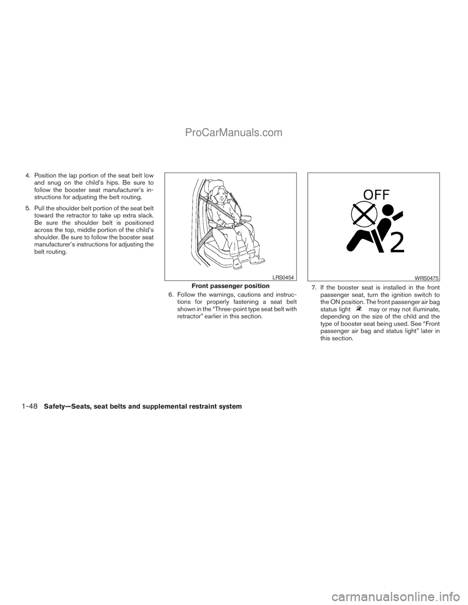 NISSAN ARMADA 2009  Owners Manual 4. Position the lap portion of the seat belt low
and snug on the child’s hips. Be sure to
follow the booster seat manufacturer’s in-
structions for adjusting the belt routing.
5. Pull the shoulder