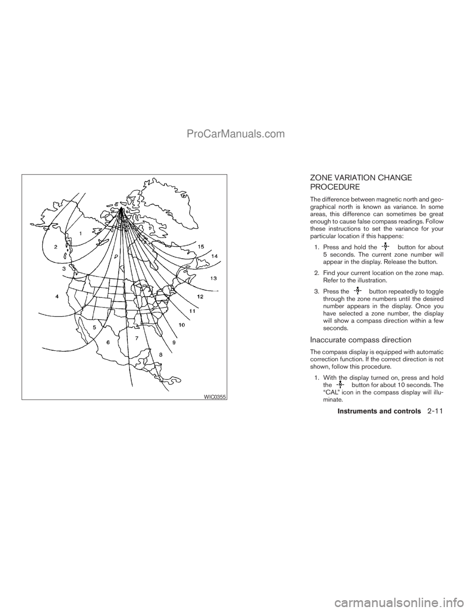 NISSAN ARMADA 2009 Owners Manual ZONE VARIATION CHANGE
PROCEDURE
The difference between magnetic north and geo-
graphical north is known as variance. In some
areas, this difference can sometimes be great
enough to cause false compass NISSAN ARMADA 2009 Owners Manual ZONE VARIATION CHANGE
PROCEDURE
The difference between magnetic north and geo-
graphical north is known as variance. In some
areas, this difference can sometimes be great
enough to cause false compass