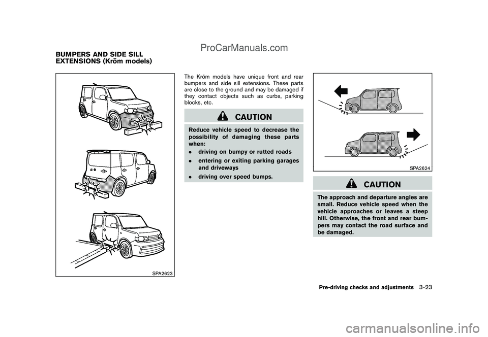 NISSAN CUBE 2009 Owners Manual Black plate (135,1)
Model "Z12-D" EDITED: 2009/ 1/ 28
SPA2623
The Kro¯
m models have unique front and rear
bumpers and side sill extensions. These parts
are close to the ground and may be damaged if
NISSAN CUBE 2009 Owners Manual Black plate (135,1)
Model "Z12-D" EDITED: 2009/ 1/ 28
SPA2623
The Kro¯
m models have unique front and rear
bumpers and side sill extensions. These parts
are close to the ground and may be damaged if