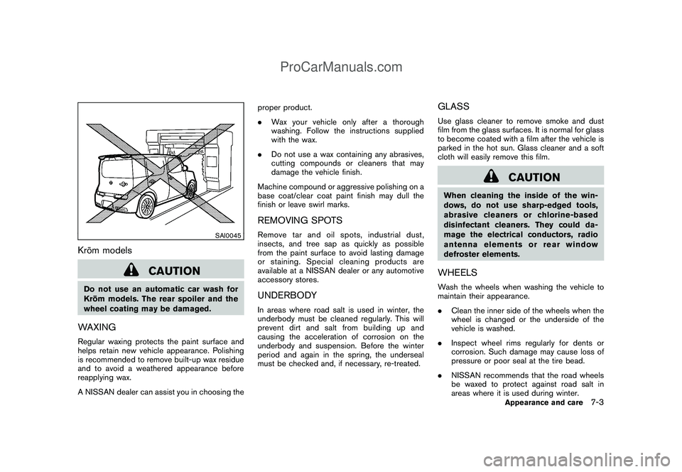 NISSAN CUBE 2009 Owners Manual Black plate (243,1)
Model "Z12-D" EDITED: 2009/ 1/ 28
SAI0045
Kro¯
m models
CAUTION
Do not use an automatic car wash for
Kro¯
m models. The rear spoiler and the
wheel coating may be damaged.WAXINGRe NISSAN CUBE 2009 Owners Manual Black plate (243,1)
Model "Z12-D" EDITED: 2009/ 1/ 28
SAI0045
Kro¯
m models
CAUTION
Do not use an automatic car wash for
Kro¯
m models. The rear spoiler and the
wheel coating may be damaged.WAXINGRe