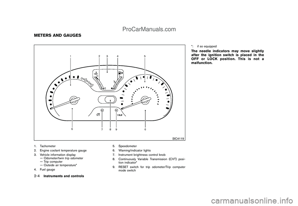 NISSAN CUBE 2009 Owners Manual Black plate (74,1)
Model "Z12-D" EDITED: 2009/ 1/ 28
SIC4119
1. Tachometer
2. Engine coolant temperature gauge
3. Vehicle information display
— Odometer/twin trip odometer
— Trip computer
— Outs NISSAN CUBE 2009 Owners Manual Black plate (74,1)
Model "Z12-D" EDITED: 2009/ 1/ 28
SIC4119
1. Tachometer
2. Engine coolant temperature gauge
3. Vehicle information display
— Odometer/twin trip odometer
— Trip computer
— Outs