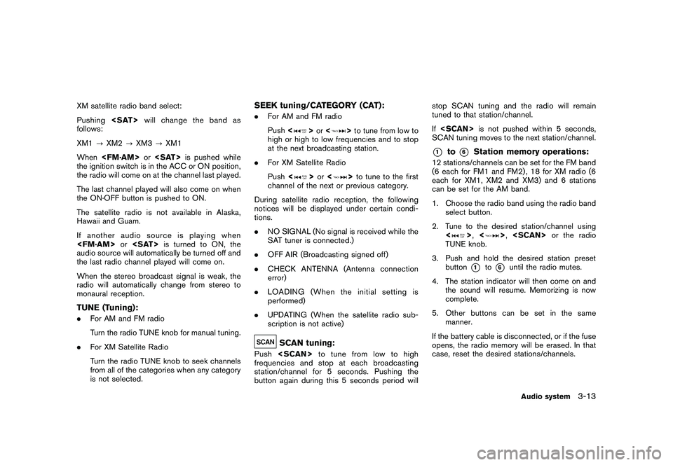 NISSAN GT-R 2011  Owners Manual Black plate (139,1)
Model "R35-N" EDITED: 2009/ 10/ 30
XM satellite radio band select:
Pushing<SAT>will change the band as
follows:
XM1 ?XM2 ?XM3 ?XM1
When <FM·AM> or<SAT> is pushed while
the ignitio