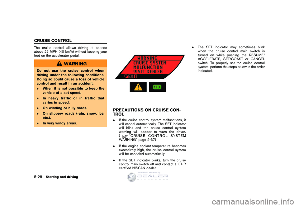 NISSAN GT-R 2009 Owners Manual Black plate (198,1)
Model "R35-D" EDITED: 2008/ 5/ 20
The cruise control allows driving at speeds
above 25 MPH (40 km/h) without keeping your
foot on the accelerator pedal.
WARNING
Do not use the crui NISSAN GT-R 2009 Owners Manual Black plate (198,1)
Model "R35-D" EDITED: 2008/ 5/ 20
The cruise control allows driving at speeds
above 25 MPH (40 km/h) without keeping your
foot on the accelerator pedal.
WARNING
Do not use the crui