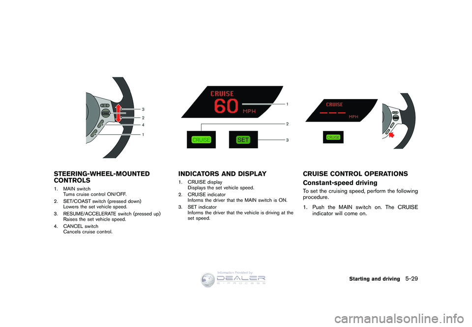 NISSAN GT-R 2009 Owners Manual Black plate (199,1)
Model "R35-D" EDITED: 2008/ 5/ 20
STEERING-WHEEL-MOUNTED
CONTROLS1. MAIN switchTurns cruise control ON/OFF.
2. SET/COAST switch (pressed down) Lowers the set vehicle speed.
3. RESU NISSAN GT-R 2009 Owners Manual Black plate (199,1)
Model "R35-D" EDITED: 2008/ 5/ 20
STEERING-WHEEL-MOUNTED
CONTROLS1. MAIN switchTurns cruise control ON/OFF.
2. SET/COAST switch (pressed down) Lowers the set vehicle speed.
3. RESU