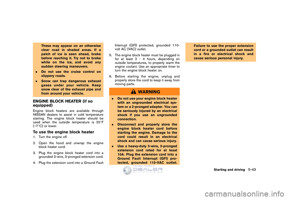 NISSAN GT-R 2009  Owners Manual Black plate (213,1)
Model "R35-D" EDITED: 2008/ 5/ 20
These may appear on an otherwise
clear road in shaded areas. If a
patch of ice is seen ahead, brake
before reaching it. Try not to brake
while on 