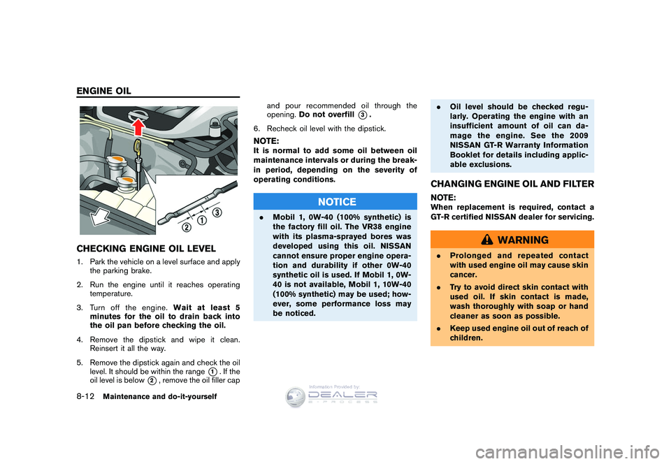 NISSAN GT-R 2009  Owners Manual Black plate (246,1)
Model "R35-D" EDITED: 2008/ 5/ 20
CHECKING ENGINE OIL LEVEL1. Park the vehicle on a level surface and applythe parking brake.
2. Run the engine until it reaches operating temperatu