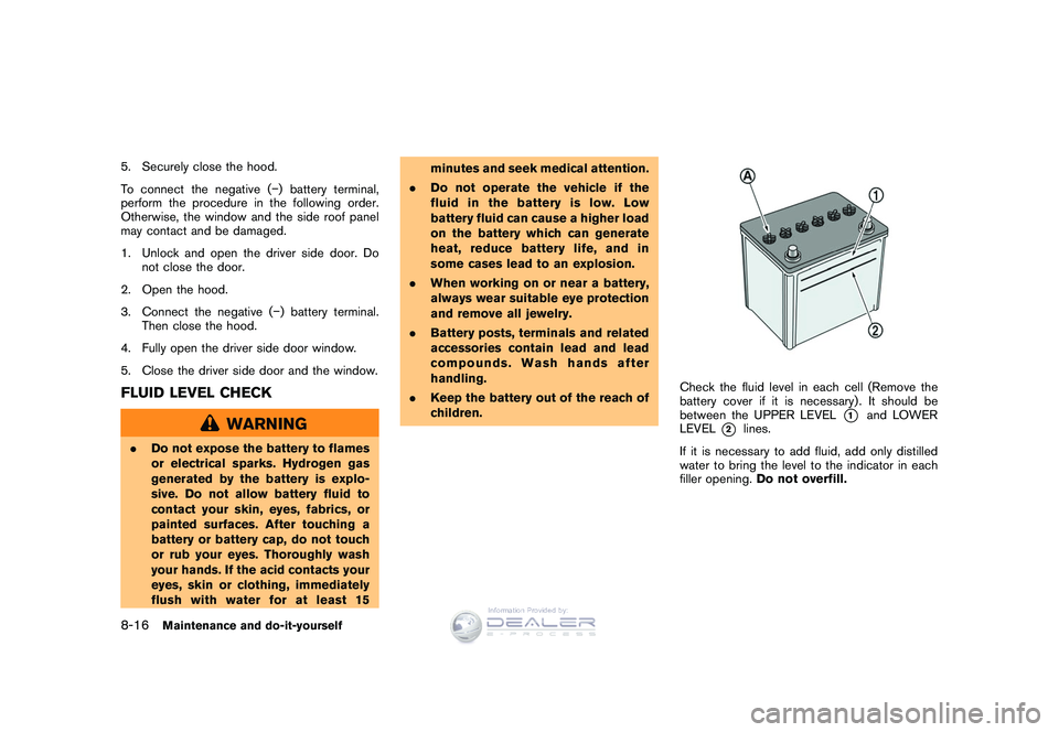 NISSAN GT-R 2009  Owners Manual Black plate (250,1)
Model "R35-D" EDITED: 2008/ 5/ 20
5. Securely close the hood.
To connect the negative (�) battery terminal,
perform the procedure in the following order.
Otherwise, the window and 