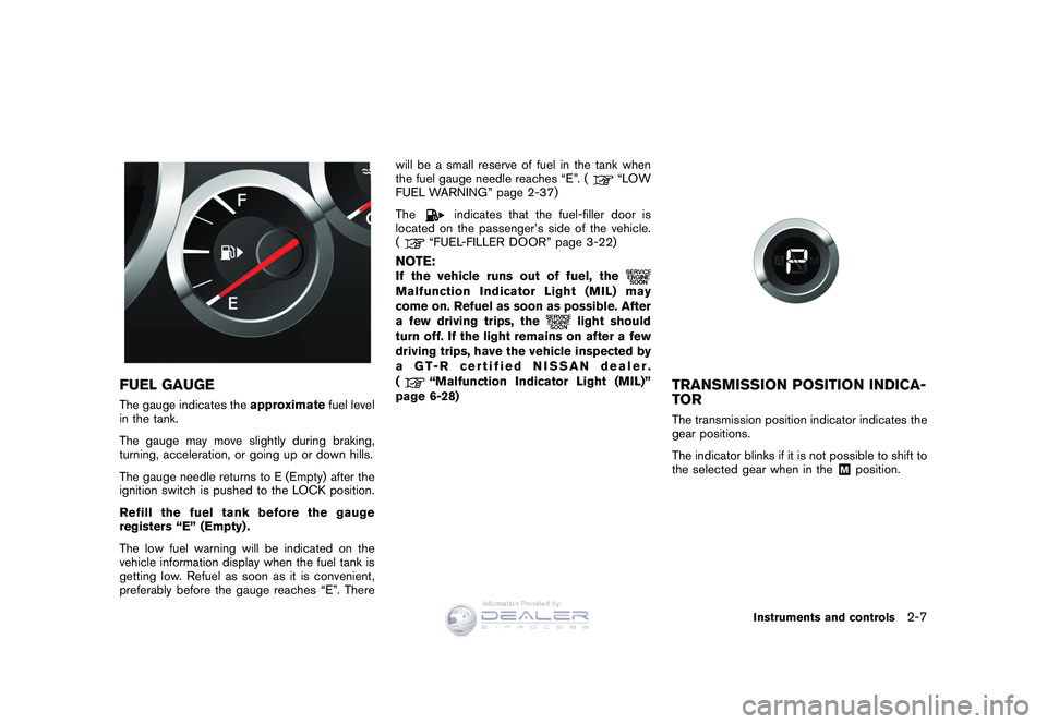 NISSAN GT-R 2009  Owners Manual Black plate (79,1)
Model "R35-D" EDITED: 2008/ 5/ 20
FUEL GAUGEThe gauge indicates theapproximatefuel level
in the tank.
The gauge may move slightly during braking,
turning, acceleration, or going up 