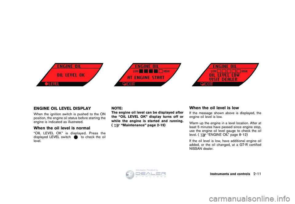 NISSAN GT-R 2009  Owners Manual Black plate (83,1)
Model "R35-D" EDITED: 2008/ 5/ 20
ENGINE OIL LEVEL DISPLAYWhen the ignition switch is pushed to the ON
position, the engine oil status before starting the
engine is indicated as ill