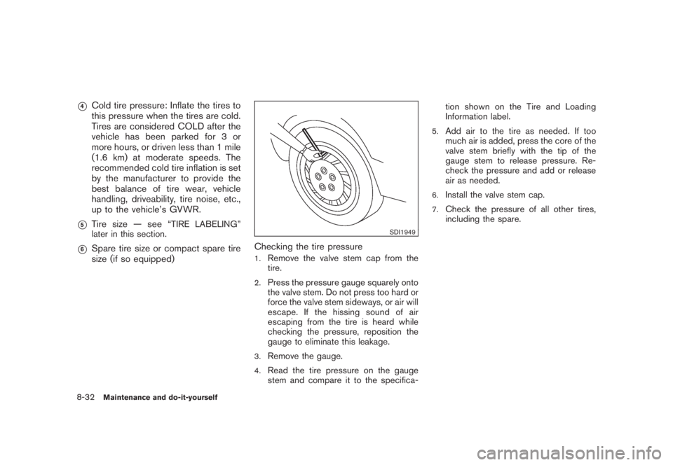 NISSAN MURANO 2008  Owners Manual Black plate (398,1)
Model "Z51-D" EDITED: 2008/ 6/ 26
*4
Cold tire pressure: Inflate the tires to
this pressure when the tires are cold.
Tires are considered COLD after the
vehicle has been parked for