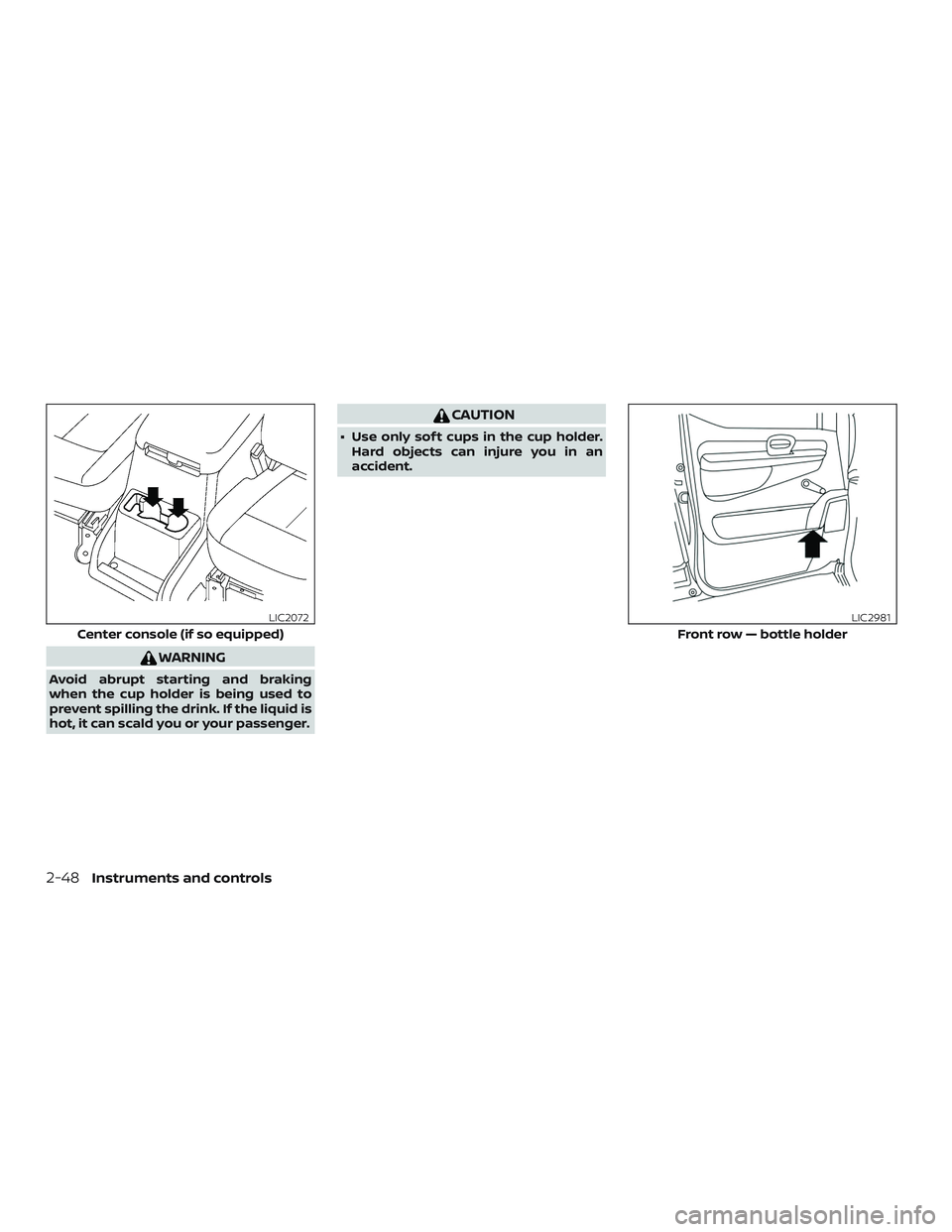 NISSAN NV PASSENGER VAN 2018  Owners Manual WARNING
Avoid abrupt starting and braking
when the cup holder is being used to
prevent spilling the drink. If the liquid is
hot, it can scald you or your passenger.
CAUTION
∙ Use only sof t cups in 