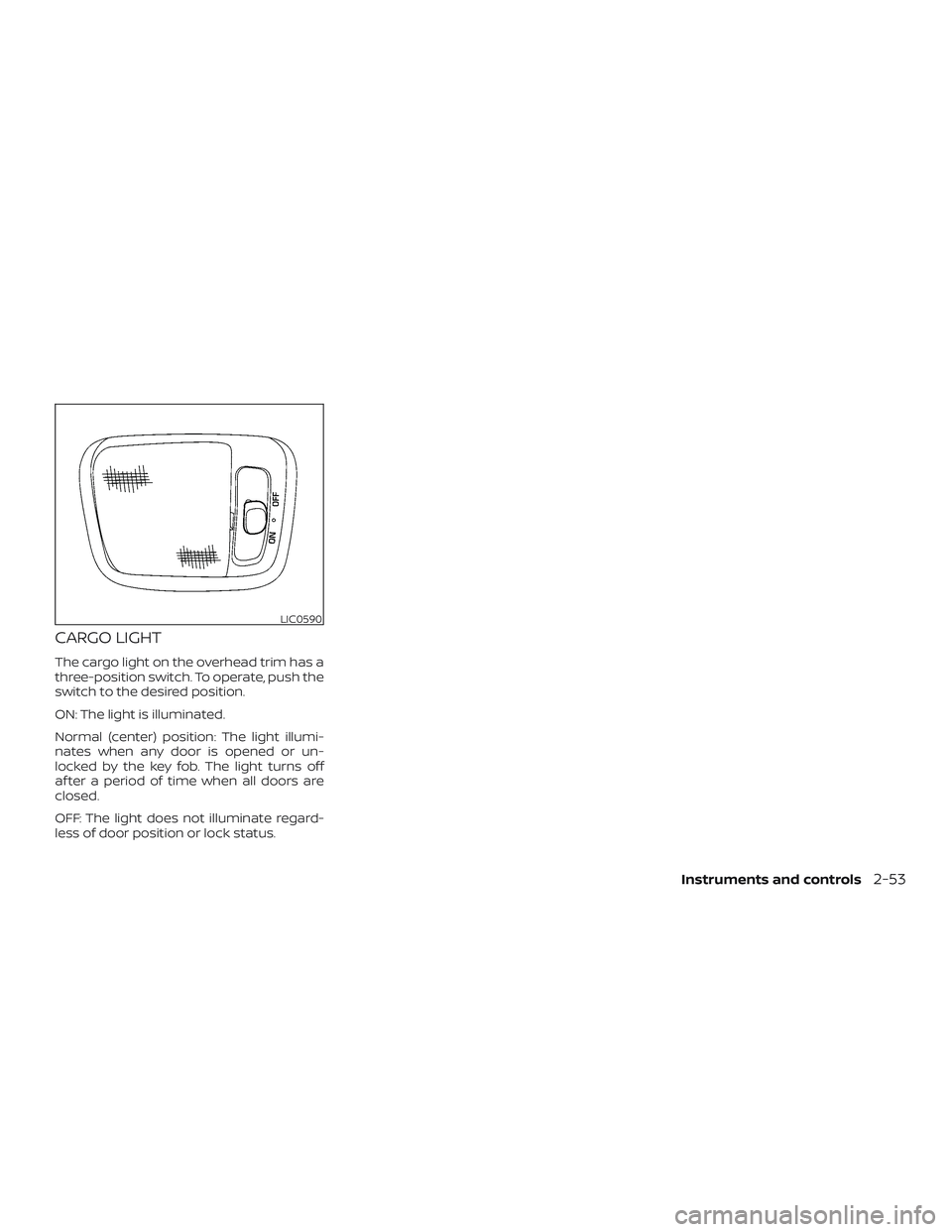 NISSAN NV PASSENGER VAN 2018  Owners Manual CARGO LIGHT
The cargo light on the overhead trim has a
three-position switch. To operate, push the
switch to the desired position.
ON: The light is illuminated.
Normal (center) position: The light ill