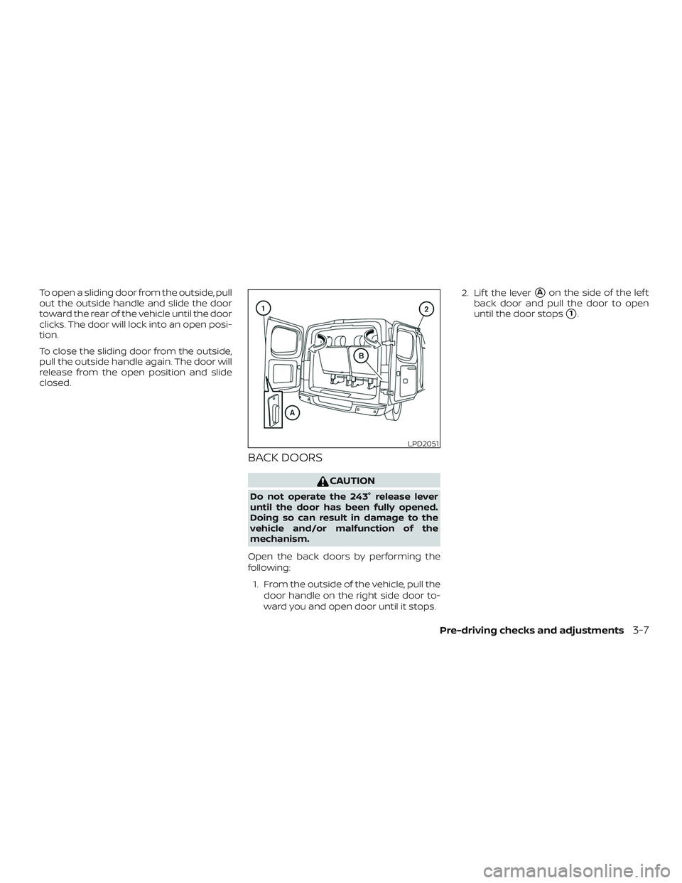 NISSAN NV PASSENGER VAN 2018  Owners Manual To open a sliding door from the outside, pull
out the outside handle and slide the door
toward the rear of the vehicle until the door
clicks. The door will lock into an open posi-
tion.
To close the s