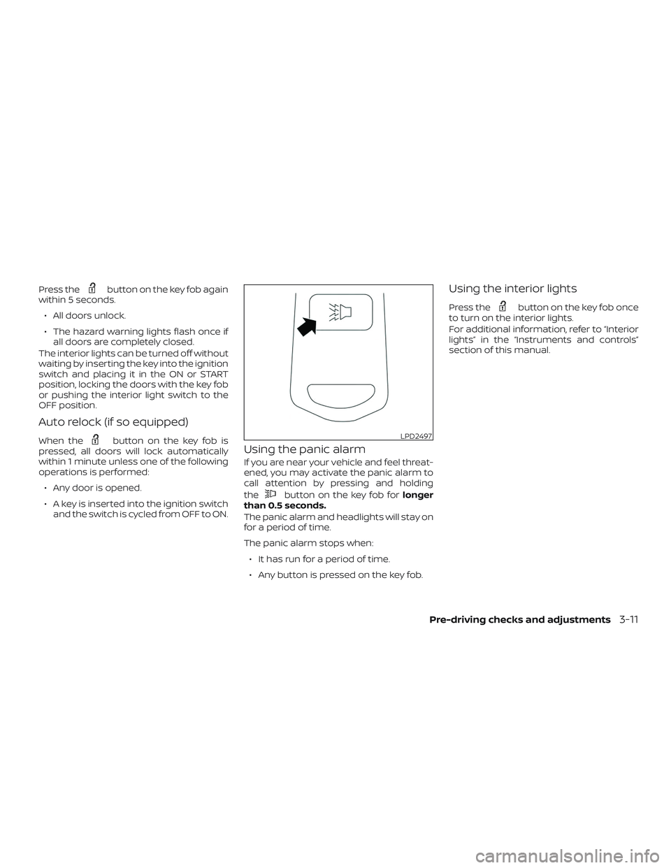 NISSAN NV PASSENGER VAN 2018  Owners Manual Press thebutton on the key fob again
within 5 seconds.
∙ All doors unlock.
∙ The hazard warning lights flash once if all doors are completely closed.
The interior lights can be turned off without
