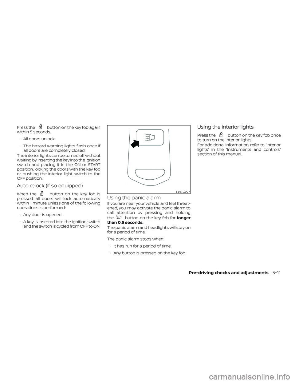 NISSAN NV PASSENGER VAN 2018  Owners Manual Press thebutton on the key fob again
within 5 seconds.
∙ All doors unlock.
∙ The hazard warning lights flash once if all doors are completely closed.
The interior lights can be turned off without
