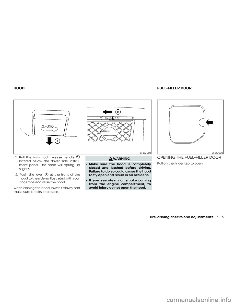 NISSAN NV PASSENGER VAN 2018  Owners Manual 1. Pull the hood lock release handle1
located below the driver side instru-
ment panel. The hood will spring up
slightly.
2. Push the lever
2at the front of the
hood to the side as illustrated with 