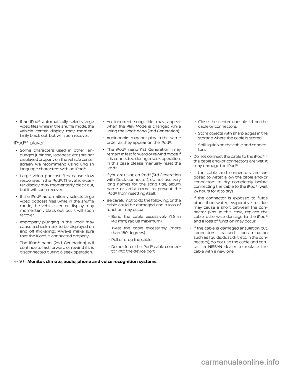 NISSAN NV PASSENGER VAN 2018  Owners Manual ∙ If an iPod® automatically selects largevideo files while in the shuffle mode, the
vehicle center display may momen-
tarily black out, but will soon recover.
iPod®* player
∙ Some characters use