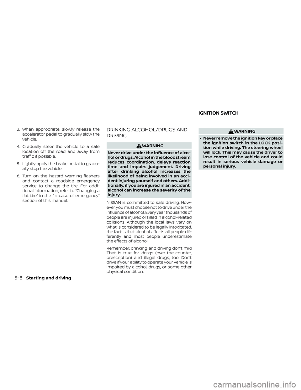 NISSAN NV PASSENGER VAN 2018  Owners Manual 3. When appropriate, slowly release theaccelerator pedal to gradually slow the
vehicle.
4. Gradually steer the vehicle to a safe location off the road and away from
traffic if possible.
5. Lightly app