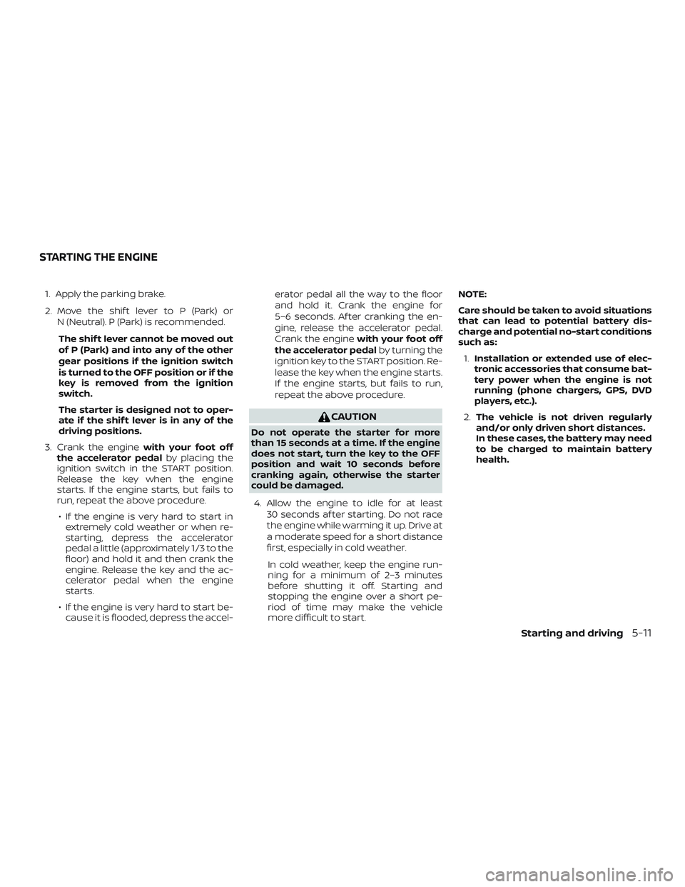 NISSAN NV PASSENGER VAN 2018  Owners Manual 1. Apply the parking brake.
2. Move the shif t lever to P (Park) orN (Neutral). P (Park) is recommended.
The shif t lever cannot be moved out
of P (Park) and into any of the other
gear positions if th
