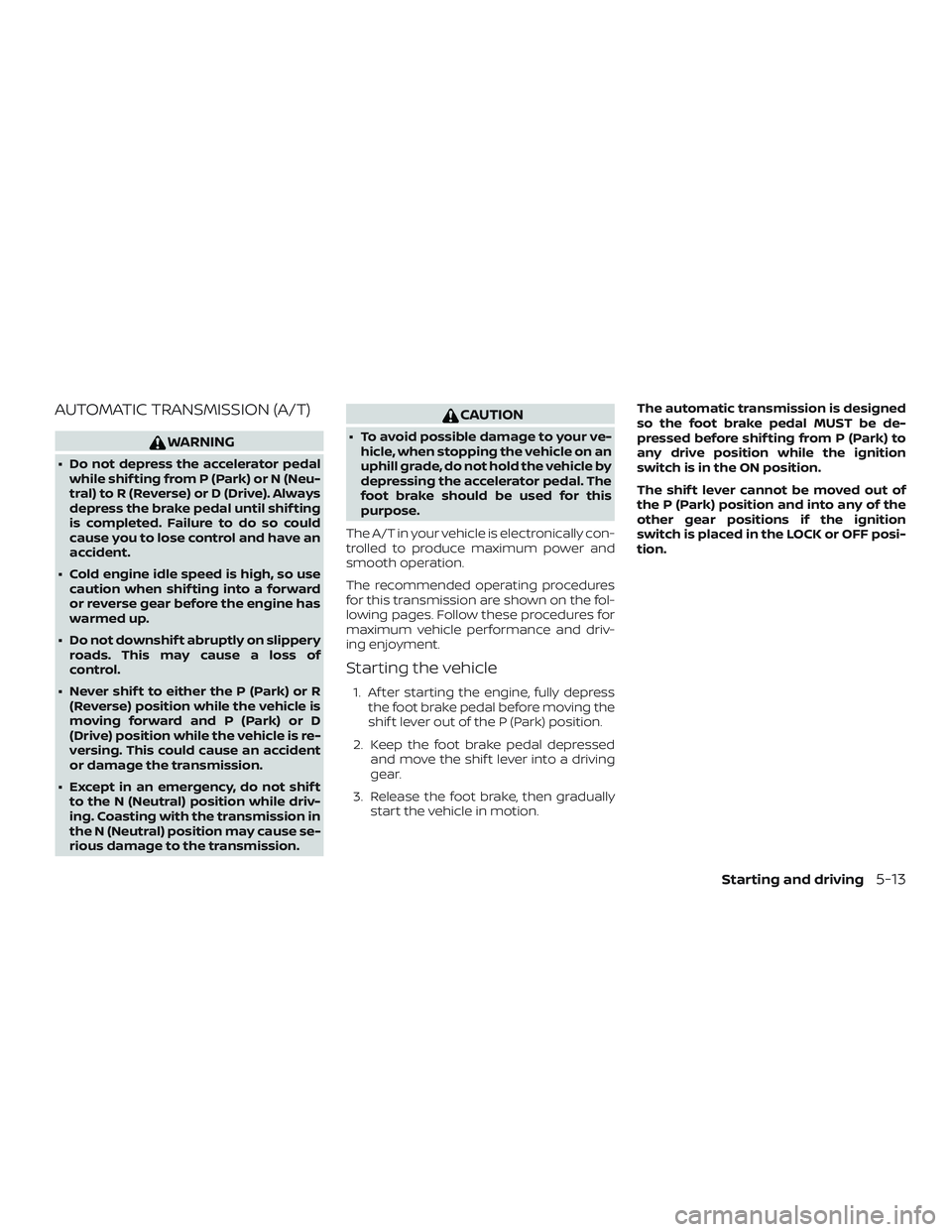 NISSAN NV PASSENGER VAN 2018  Owners Manual AUTOMATIC TRANSMISSION (A/T)
WARNING
∙ Do not depress the accelerator pedalwhile shif ting from P (Park) or N (Neu-
tral) to R (Reverse) or D (Drive). Always
depress the brake pedal until shif ting
