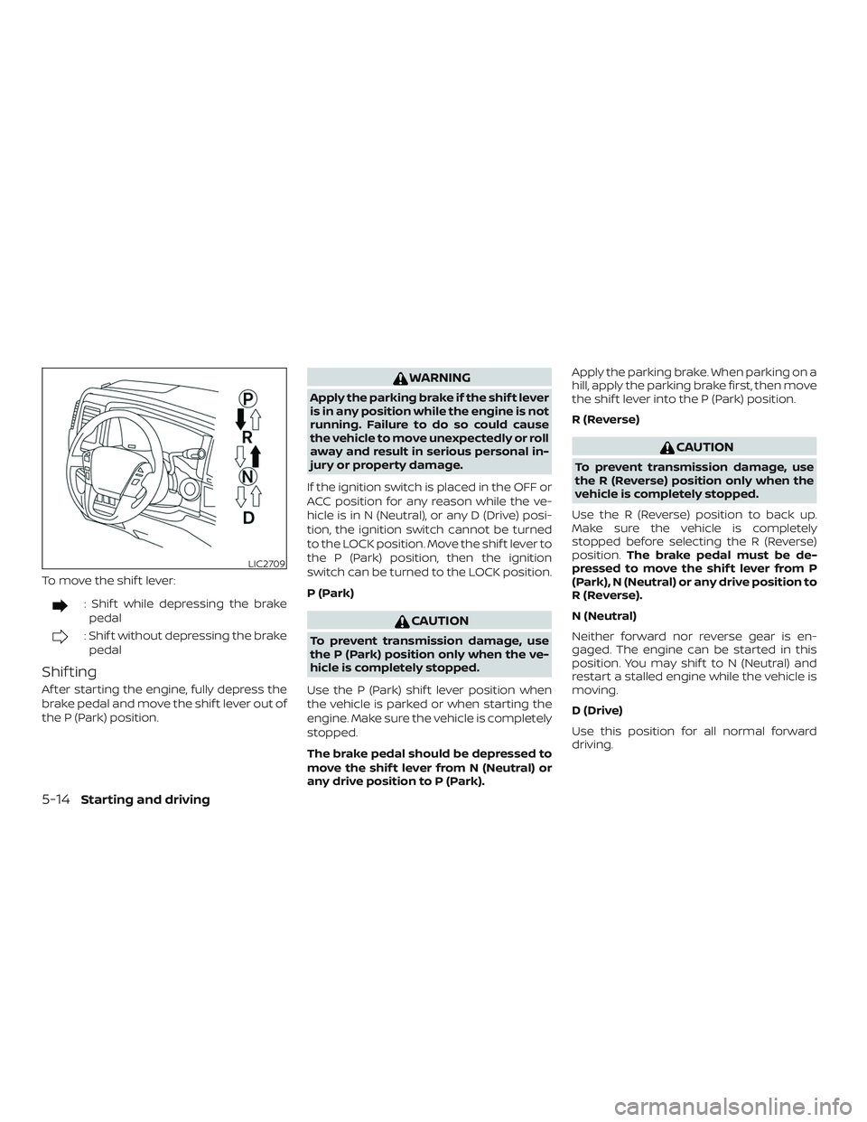 NISSAN NV PASSENGER VAN 2018  Owners Manual To move the shif t lever:
: Shif t while depressing the brakepedal
: Shif t without depressing the brakepedal
Shif ting
Af ter starting the engine, fully depress the
brake pedal and move the shif t le