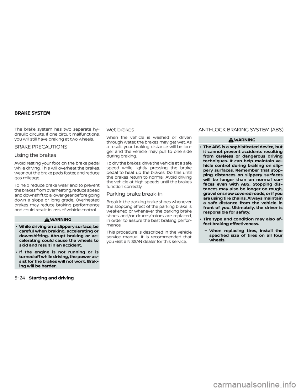 NISSAN NV PASSENGER VAN 2018 Owners Manual The brake system has two separate hy-
draulic circuits. If one circuit malfunctions,
you will still have braking at two wheels.
BRAKE PRECAUTIONS
Using the brakes
Avoid resting your foot on the brake NISSAN NV PASSENGER VAN 2018 Owners Manual The brake system has two separate hy-
draulic circuits. If one circuit malfunctions,
you will still have braking at two wheels.
BRAKE PRECAUTIONS
Using the brakes
Avoid resting your foot on the brake