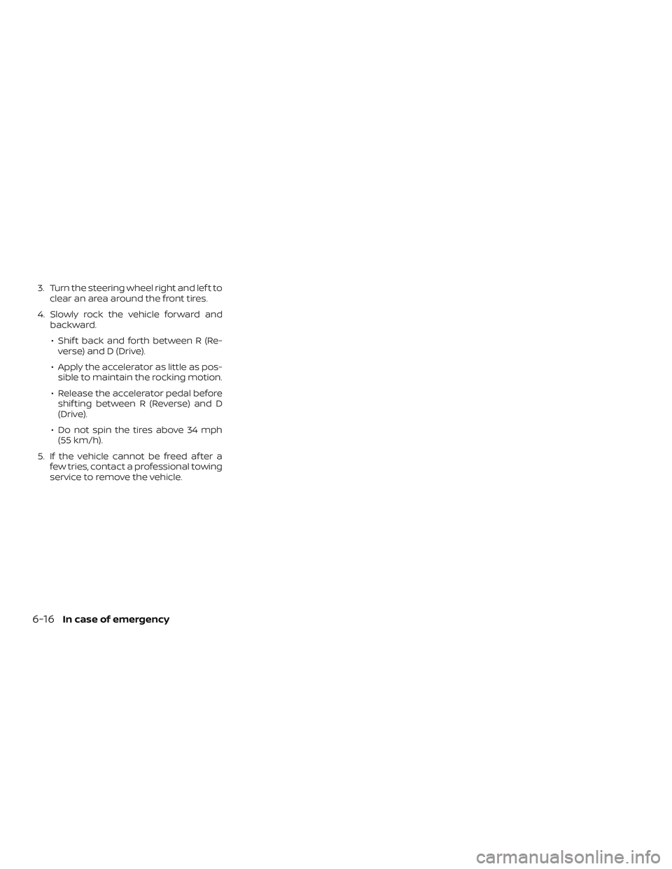 NISSAN NV PASSENGER VAN 2018 Owners Manual 3. Turn the steering wheel right and lef t toclear an area around the front tires.
4. Slowly rock the vehicle forward and backward.
∙ Shif t back and forth between R (Re- verse) and D (Drive).
∙ A NISSAN NV PASSENGER VAN 2018 Owners Manual 3. Turn the steering wheel right and lef t toclear an area around the front tires.
4. Slowly rock the vehicle forward and backward.
∙ Shif t back and forth between R (Re- verse) and D (Drive).
∙ A