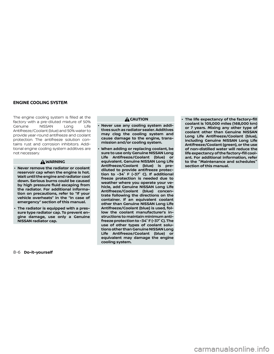 NISSAN NV PASSENGER VAN 2018  Owners Manual The engine cooling system is filled at the
factory with a pre-diluted mixture of 50%
Genuine NISSAN Long Life
Antifreeze/Coolant (blue) and 50% water to
provide year-round antifreeze and coolant
prote