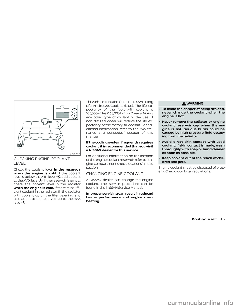 NISSAN NV PASSENGER VAN 2018  Owners Manual CHECKING ENGINE COOLANT
LEVEL
Check the coolant levelin the reservoir
when the engine is cold. If the coolant
level is below the MIN level
B, add coolant
to the MAX level
A. If the reservoir is empt
