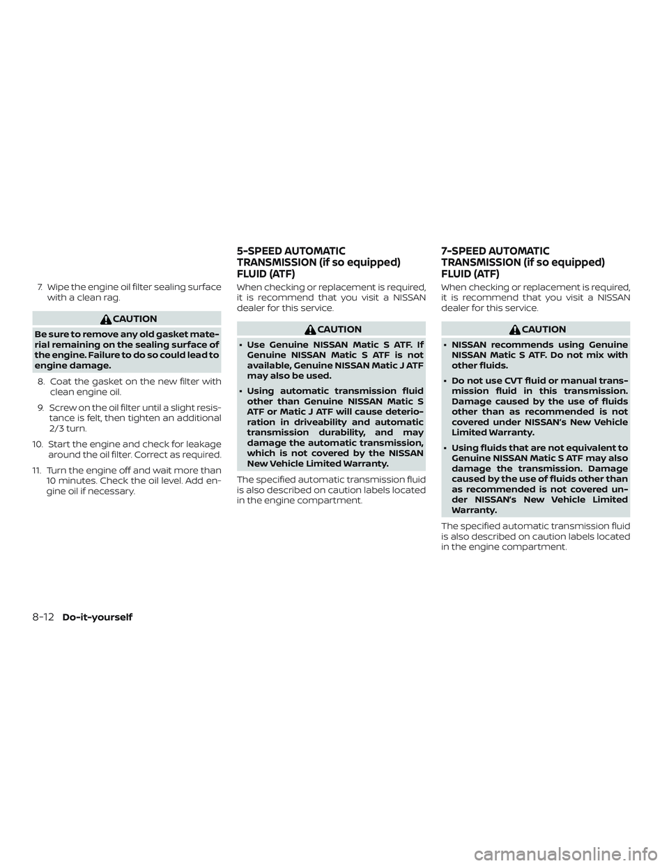 NISSAN NV PASSENGER VAN 2018  Owners Manual 7. Wipe the engine oil filter sealing surfacewith a clean rag.
CAUTION
Be sure to remove any old gasket mate-
rial remaining on the sealing surface of
the engine. Failure to do so could lead to
engine