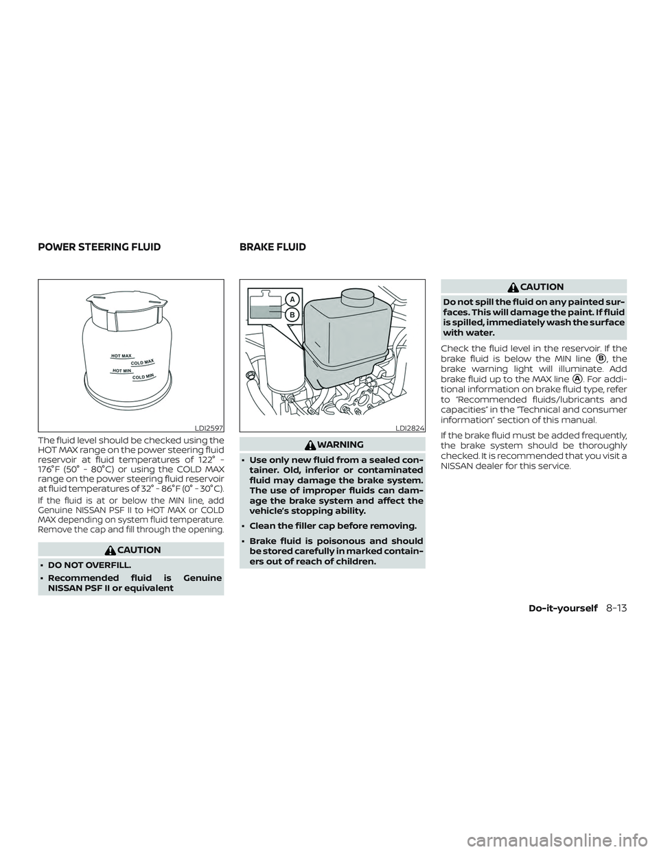 NISSAN NV PASSENGER VAN 2018  Owners Manual The fluid level should be checked using the
HOT MAX range on the power steering fluid
reservoir at fluid temperatures of 122° -
176°F (50° - 80°C) or using the COLD MAX
range on the power steering