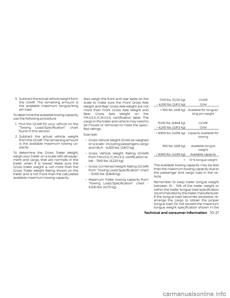 NISSAN NV PASSENGER VAN 2018  Owners Manual 3. Subtract the actual vehicle weight fromthe GVWR. The remaining amount is
the available maximum tongue/king
pin load.
To determine the available towing capacity,
use the following procedure. 1. Find