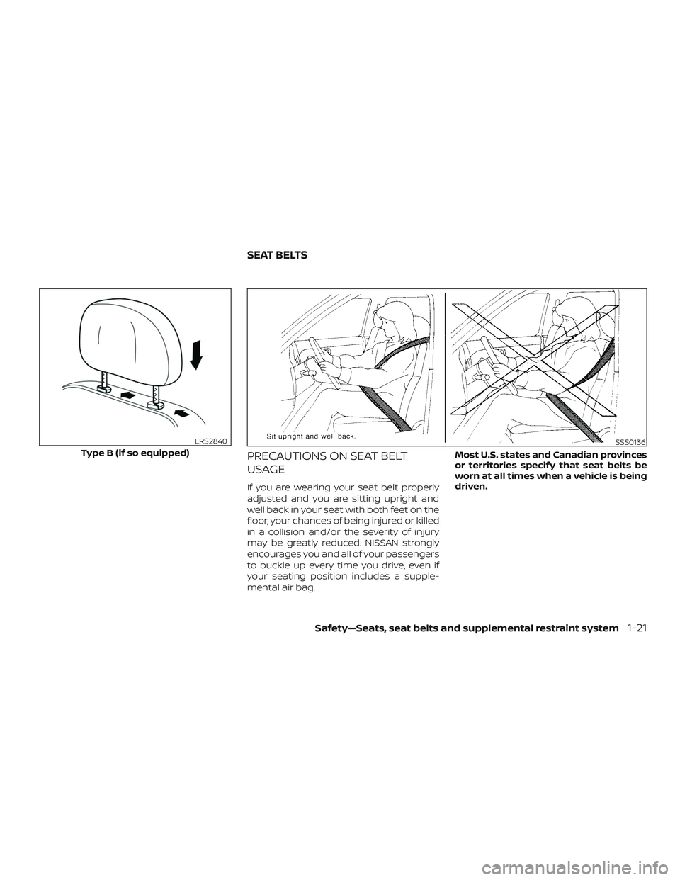 NISSAN NV PASSENGER VAN 2018 Service Manual PRECAUTIONS ON SEAT BELT
USAGE
If you are wearing your seat belt properly
adjusted and you are sitting upright and
well back in your seat with both feet on the
floor, your chances of being injured or 