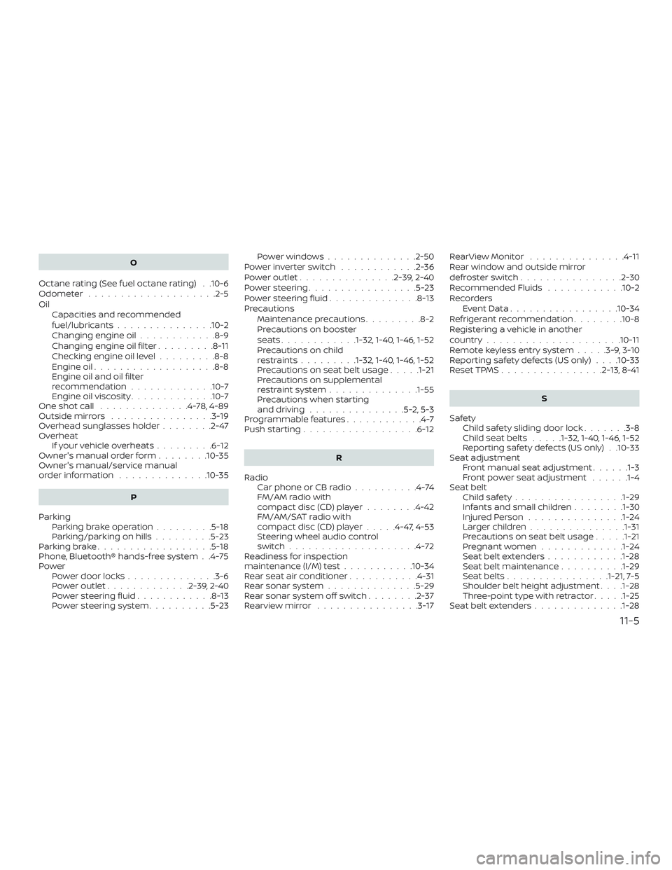 NISSAN NV PASSENGER VAN 2018  Owners Manual O
Octane rating (See fuel octane rating) . .10-6
Odometer ....................2-5
Oil Capacities and recommended
fuel/lubricants...............10-2
Changing engine oil ............8-9
Changing engine 