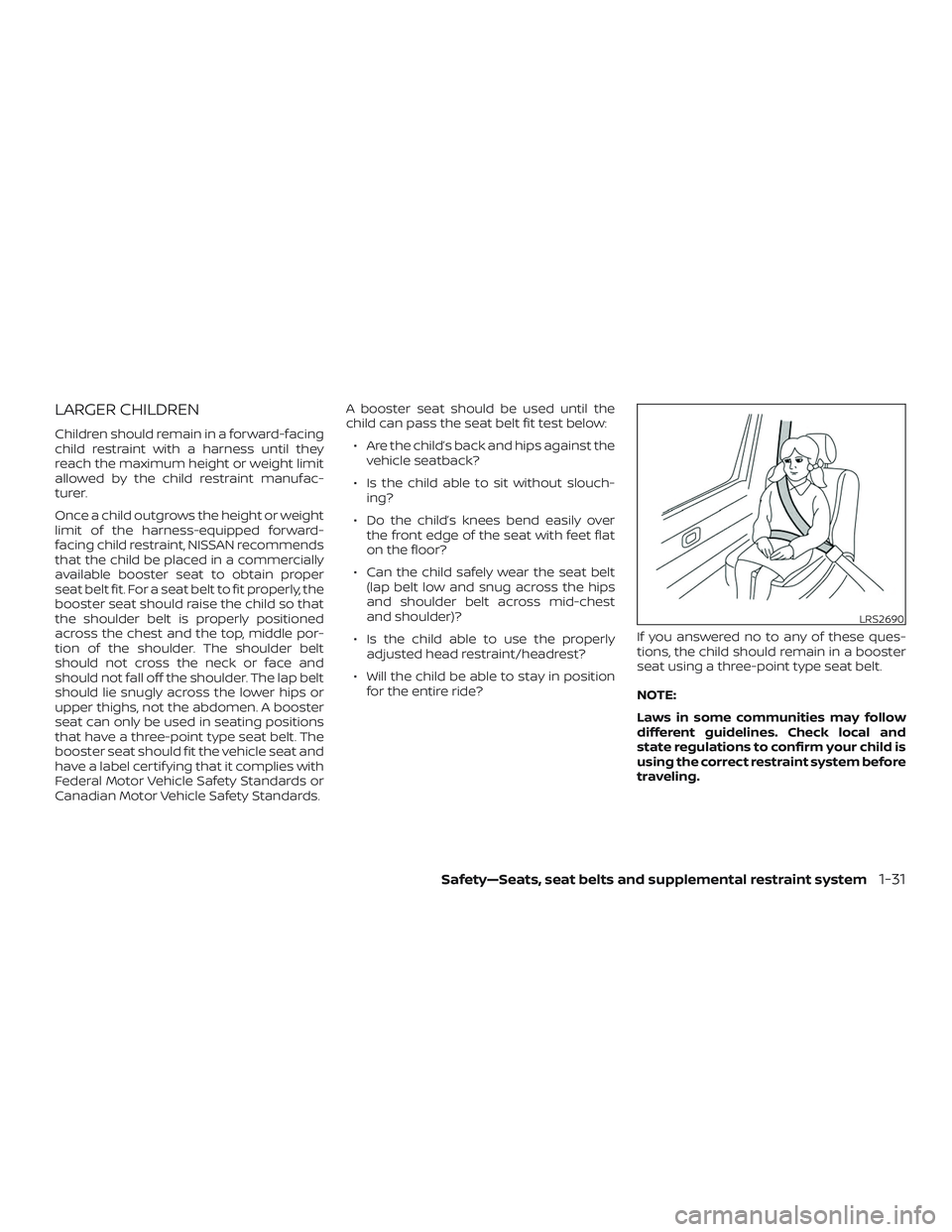 NISSAN NV PASSENGER VAN 2018 Workshop Manual LARGER CHILDREN
Children should remain in a forward-facing
child restraint with a harness until they
reach the maximum height or weight limit
allowed by the child restraint manufac-
turer.
Once a chil NISSAN NV PASSENGER VAN 2018 Workshop Manual LARGER CHILDREN
Children should remain in a forward-facing
child restraint with a harness until they
reach the maximum height or weight limit
allowed by the child restraint manufac-
turer.
Once a chil
