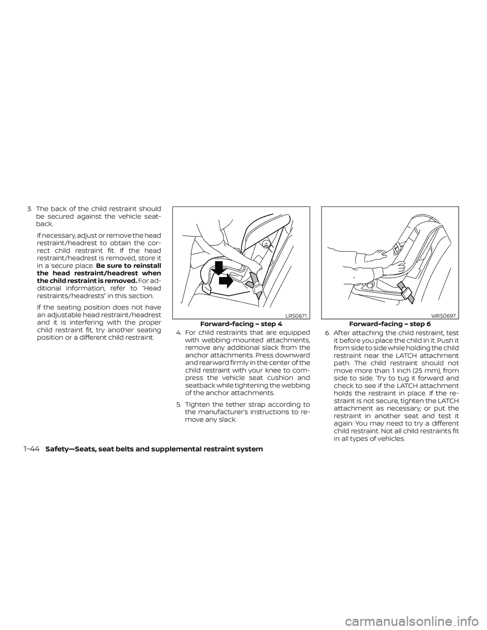 NISSAN NV PASSENGER VAN 2018 Repair Manual 3. The back of the child restraint shouldbe secured against the vehicle seat-
back.
If necessary, adjust or remove the head
restraint/headrest to obtain the cor-
rect child restraint fit. If the head

