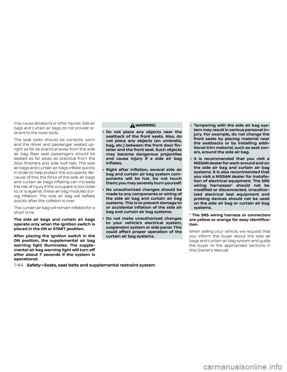 NISSAN NV PASSENGER VAN 2018  Owners Manual may cause abrasions or other injuries. Side air
bags and curtain air bags do not provide re-
straint to the lower body.
The seat belts should be correctly worn
and the driver and passenger seated up-
