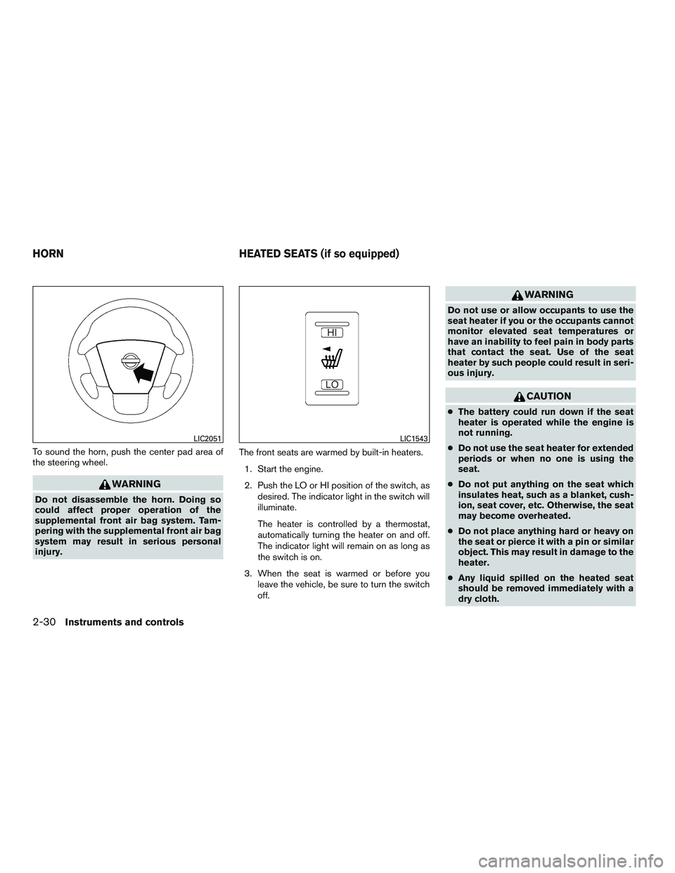 NISSAN NV PASSENGER VAN 2016  Owners Manual To sound the horn, push the center pad area of
the steering wheel.
WARNING
Do not disassemble the horn. Doing so
could affect proper operation of the
supplemental front air bag system. Tam-
pering wit